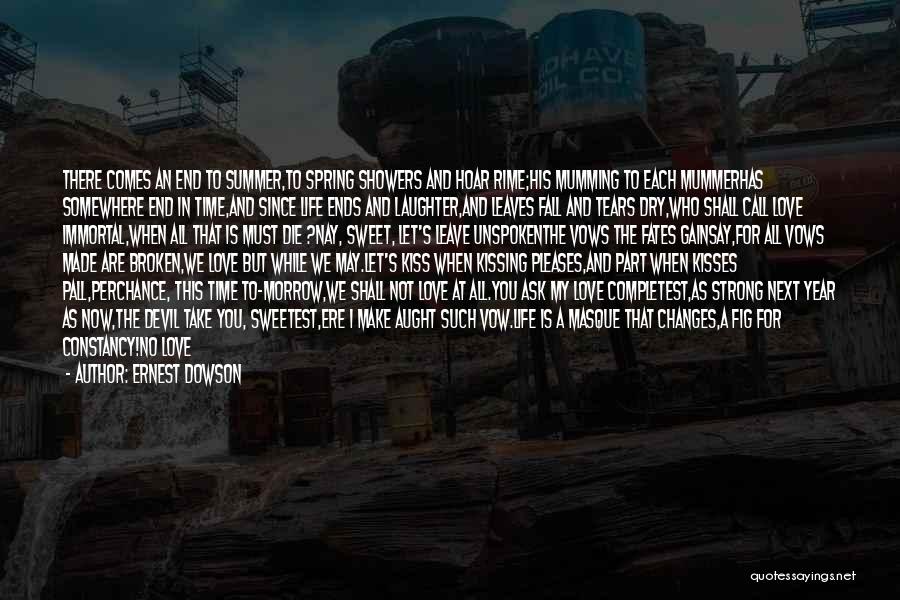 Ernest Dowson Quotes: There Comes An End To Summer,to Spring Showers And Hoar Rime;his Mumming To Each Mummerhas Somewhere End In Time,and Since