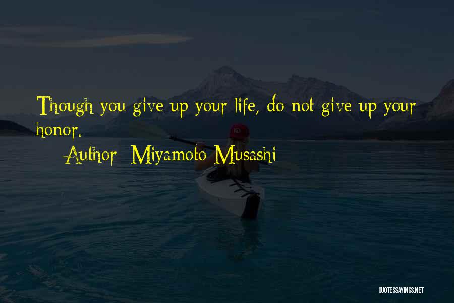 Miyamoto Musashi Quotes: Though You Give Up Your Life, Do Not Give Up Your Honor.