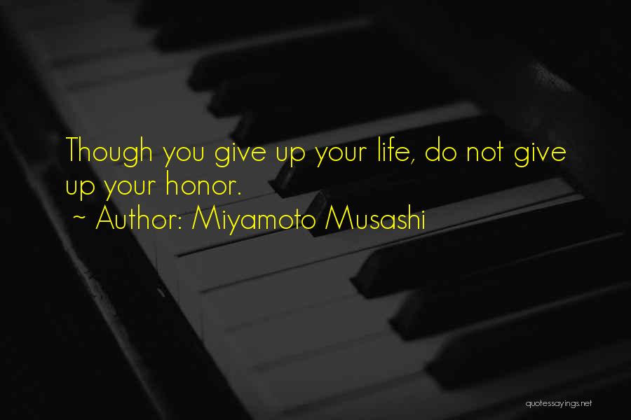 Miyamoto Musashi Quotes: Though You Give Up Your Life, Do Not Give Up Your Honor.