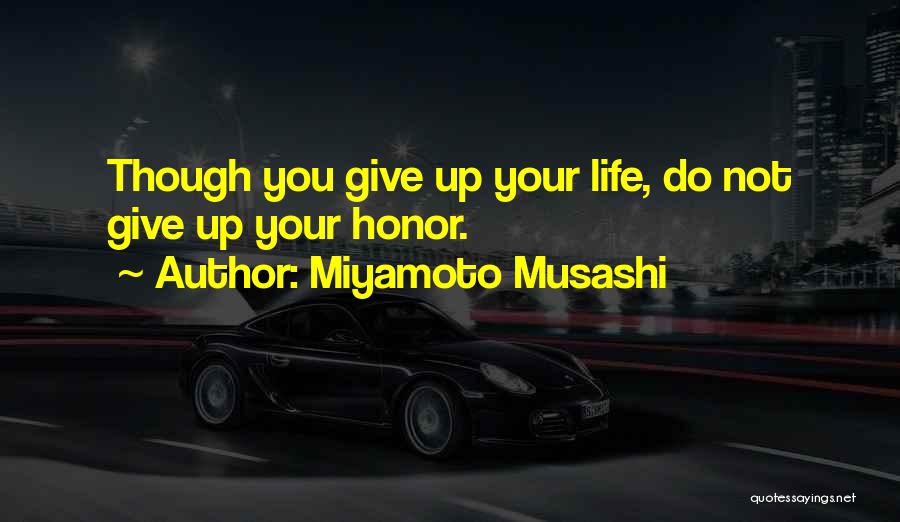 Miyamoto Musashi Quotes: Though You Give Up Your Life, Do Not Give Up Your Honor.