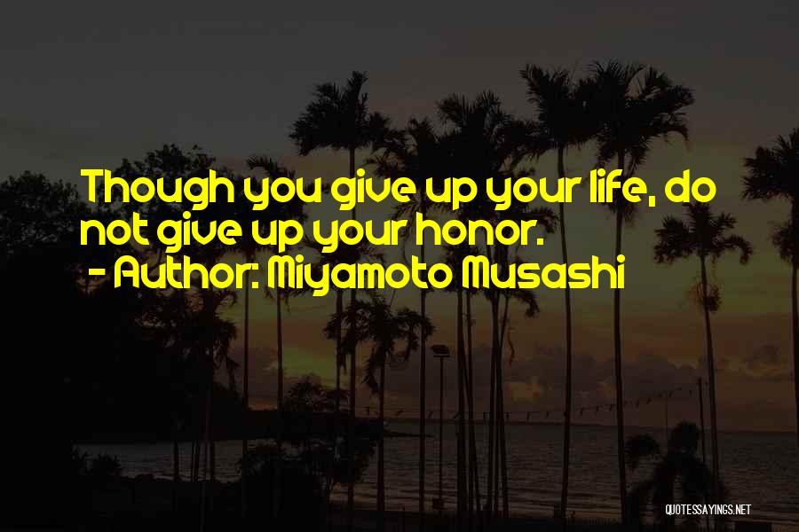 Miyamoto Musashi Quotes: Though You Give Up Your Life, Do Not Give Up Your Honor.