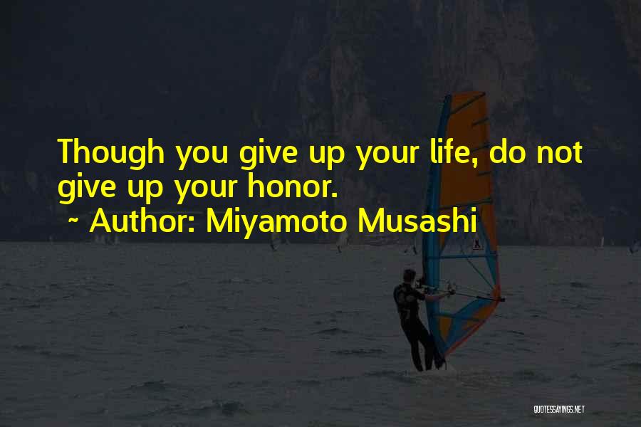 Miyamoto Musashi Quotes: Though You Give Up Your Life, Do Not Give Up Your Honor.