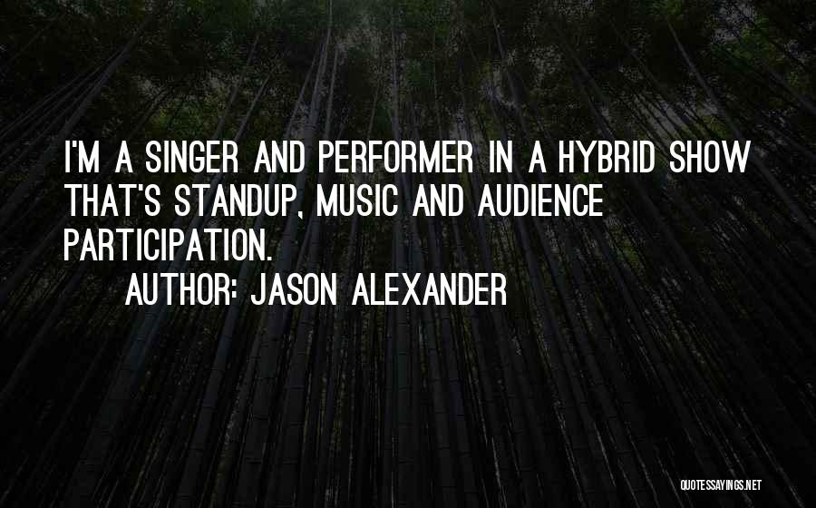 Jason Alexander Quotes: I'm A Singer And Performer In A Hybrid Show That's Standup, Music And Audience Participation.