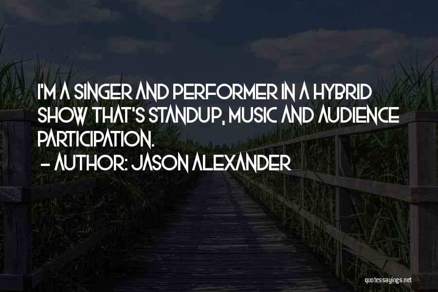 Jason Alexander Quotes: I'm A Singer And Performer In A Hybrid Show That's Standup, Music And Audience Participation.