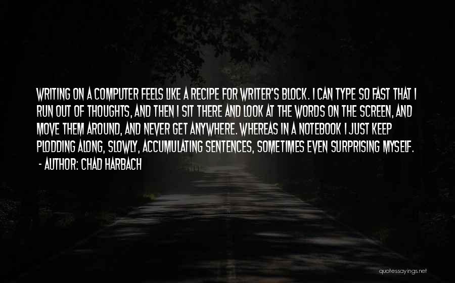 Chad Harbach Quotes: Writing On A Computer Feels Like A Recipe For Writer's Block. I Can Type So Fast That I Run Out