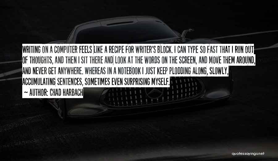 Chad Harbach Quotes: Writing On A Computer Feels Like A Recipe For Writer's Block. I Can Type So Fast That I Run Out
