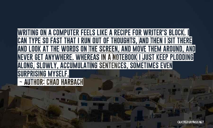 Chad Harbach Quotes: Writing On A Computer Feels Like A Recipe For Writer's Block. I Can Type So Fast That I Run Out