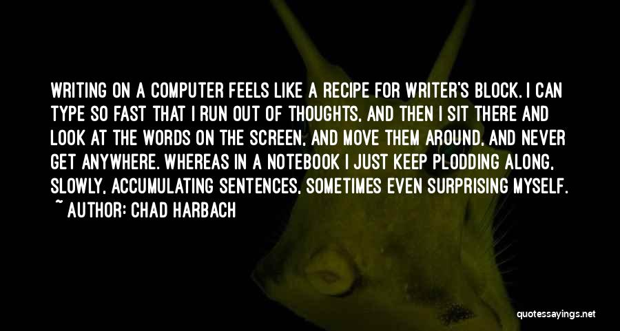 Chad Harbach Quotes: Writing On A Computer Feels Like A Recipe For Writer's Block. I Can Type So Fast That I Run Out