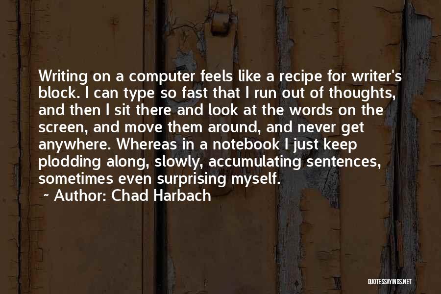 Chad Harbach Quotes: Writing On A Computer Feels Like A Recipe For Writer's Block. I Can Type So Fast That I Run Out