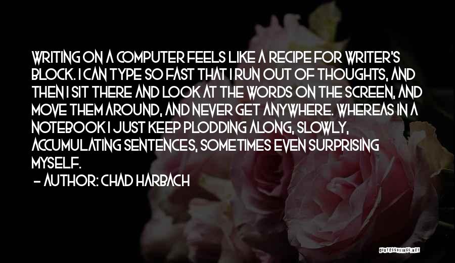 Chad Harbach Quotes: Writing On A Computer Feels Like A Recipe For Writer's Block. I Can Type So Fast That I Run Out
