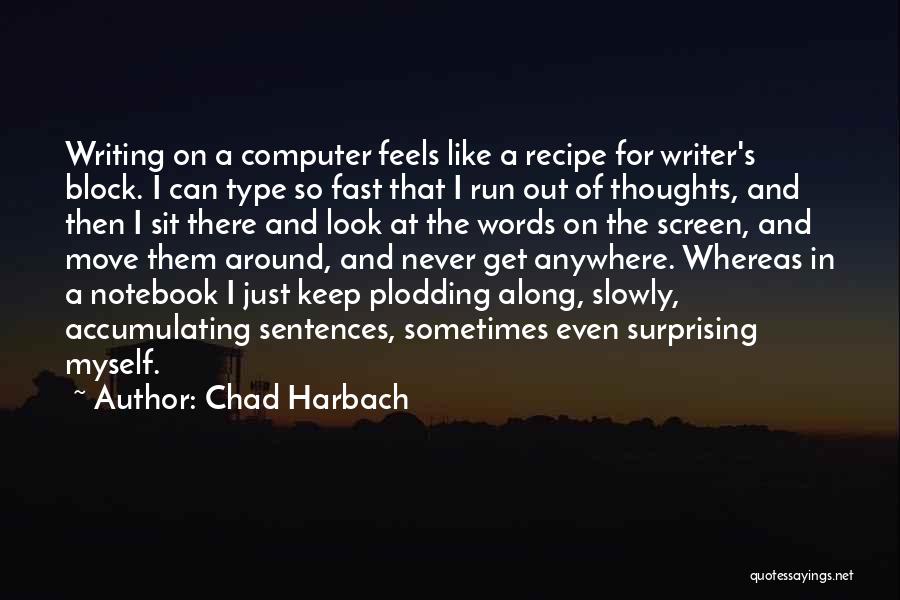 Chad Harbach Quotes: Writing On A Computer Feels Like A Recipe For Writer's Block. I Can Type So Fast That I Run Out