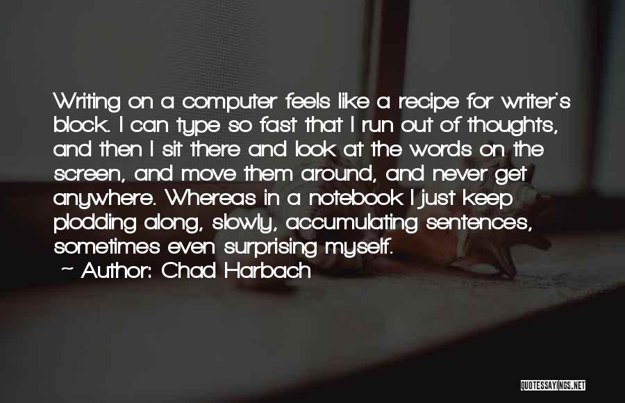 Chad Harbach Quotes: Writing On A Computer Feels Like A Recipe For Writer's Block. I Can Type So Fast That I Run Out