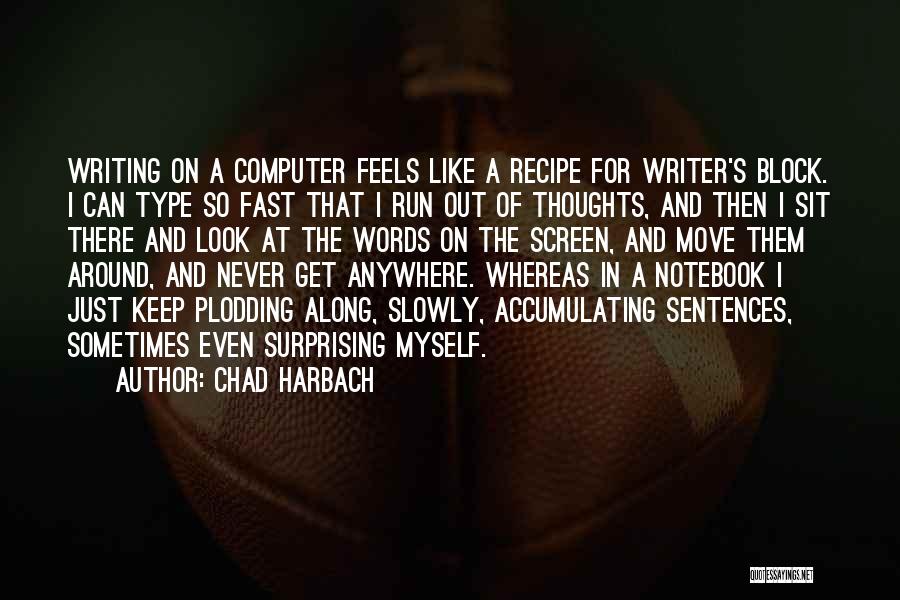 Chad Harbach Quotes: Writing On A Computer Feels Like A Recipe For Writer's Block. I Can Type So Fast That I Run Out