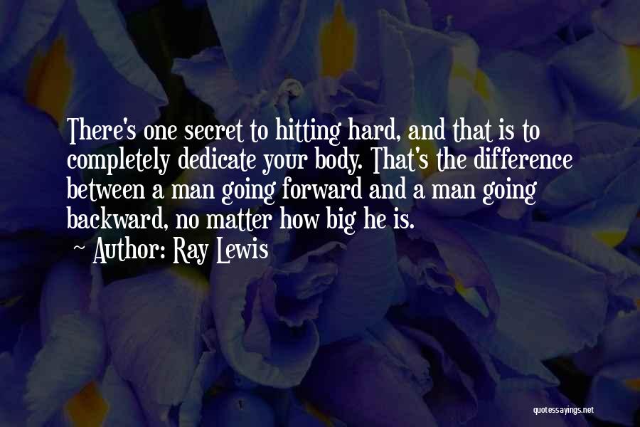 Ray Lewis Quotes: There's One Secret To Hitting Hard, And That Is To Completely Dedicate Your Body. That's The Difference Between A Man