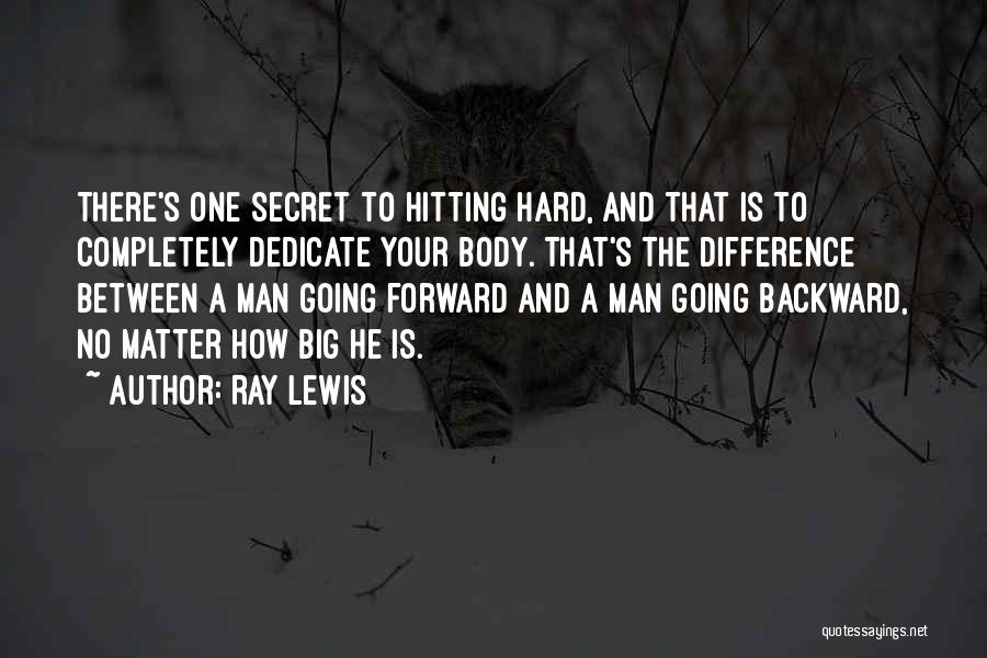 Ray Lewis Quotes: There's One Secret To Hitting Hard, And That Is To Completely Dedicate Your Body. That's The Difference Between A Man