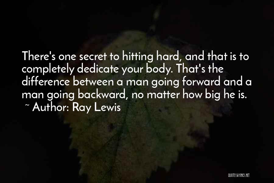 Ray Lewis Quotes: There's One Secret To Hitting Hard, And That Is To Completely Dedicate Your Body. That's The Difference Between A Man