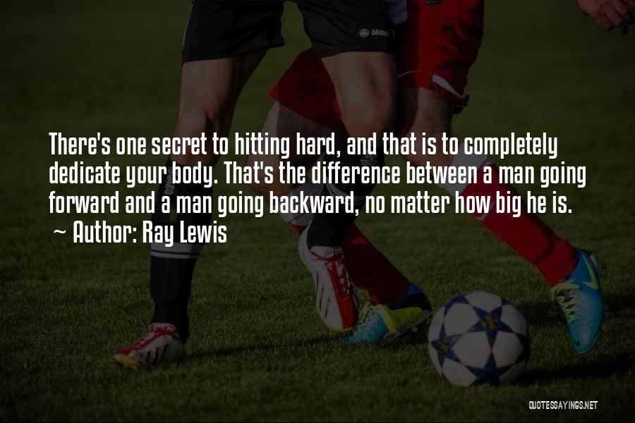 Ray Lewis Quotes: There's One Secret To Hitting Hard, And That Is To Completely Dedicate Your Body. That's The Difference Between A Man