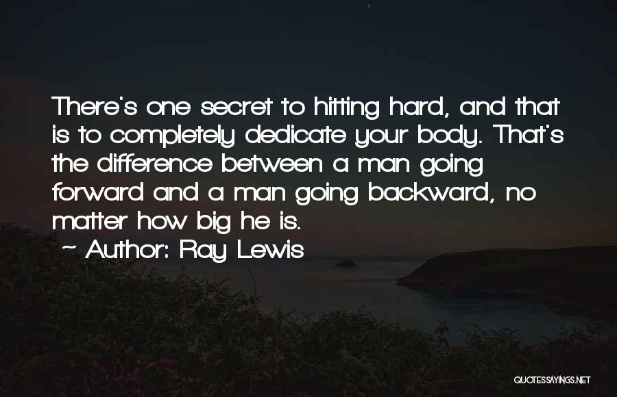 Ray Lewis Quotes: There's One Secret To Hitting Hard, And That Is To Completely Dedicate Your Body. That's The Difference Between A Man