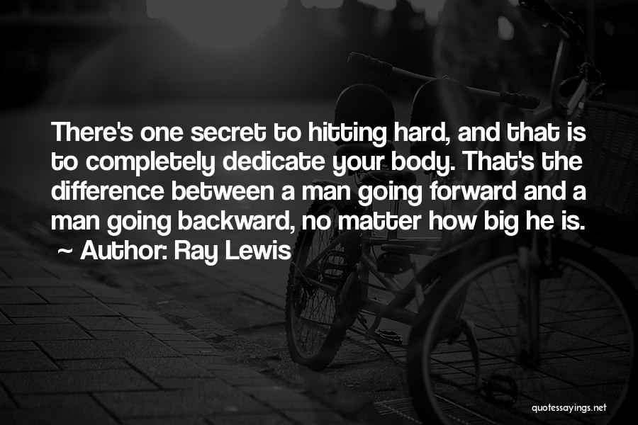 Ray Lewis Quotes: There's One Secret To Hitting Hard, And That Is To Completely Dedicate Your Body. That's The Difference Between A Man