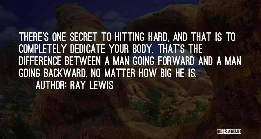 Ray Lewis Quotes: There's One Secret To Hitting Hard, And That Is To Completely Dedicate Your Body. That's The Difference Between A Man