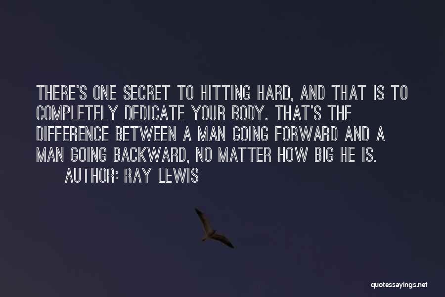 Ray Lewis Quotes: There's One Secret To Hitting Hard, And That Is To Completely Dedicate Your Body. That's The Difference Between A Man