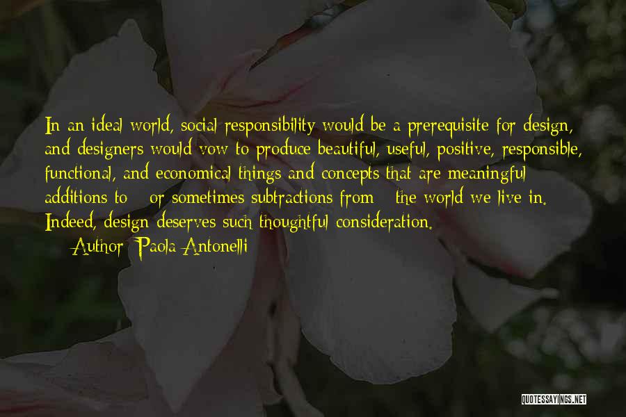 Paola Antonelli Quotes: In An Ideal World, Social Responsibility Would Be A Prerequisite For Design, And Designers Would Vow To Produce Beautiful, Useful,