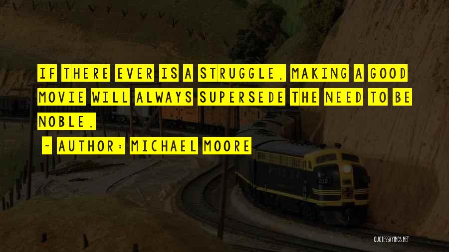 Michael Moore Quotes: If There Ever Is A Struggle, Making A Good Movie Will Always Supersede The Need To Be Noble.