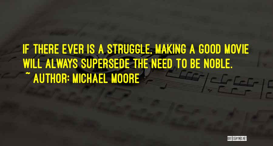 Michael Moore Quotes: If There Ever Is A Struggle, Making A Good Movie Will Always Supersede The Need To Be Noble.