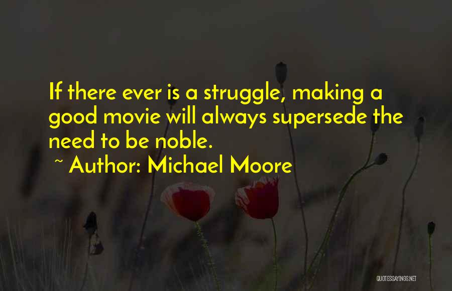 Michael Moore Quotes: If There Ever Is A Struggle, Making A Good Movie Will Always Supersede The Need To Be Noble.
