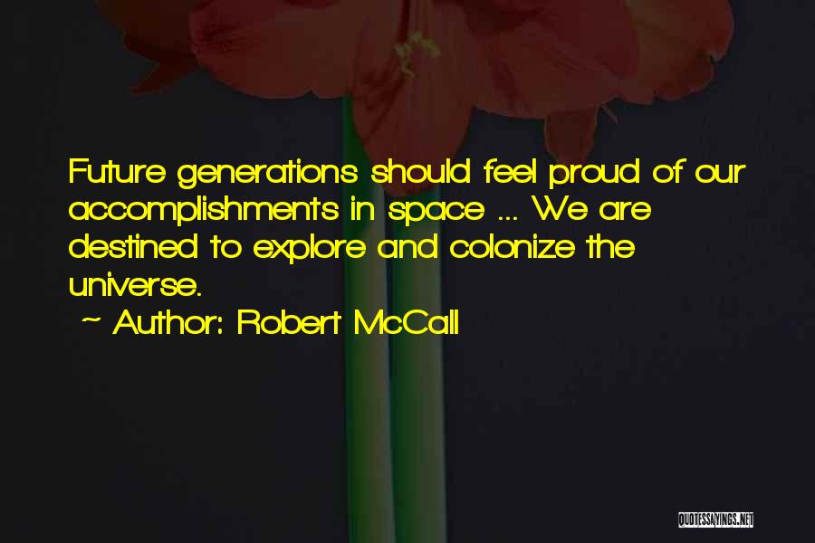 Robert McCall Quotes: Future Generations Should Feel Proud Of Our Accomplishments In Space ... We Are Destined To Explore And Colonize The Universe.