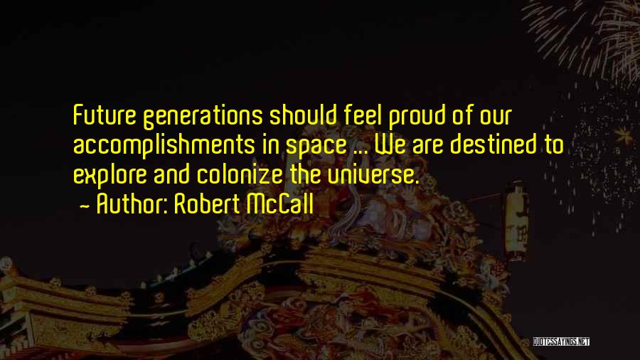 Robert McCall Quotes: Future Generations Should Feel Proud Of Our Accomplishments In Space ... We Are Destined To Explore And Colonize The Universe.