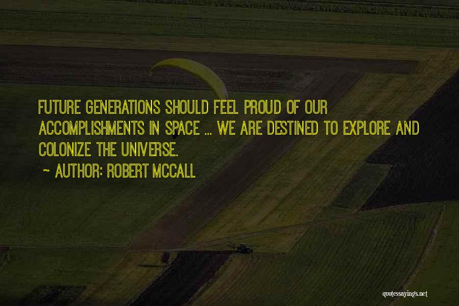 Robert McCall Quotes: Future Generations Should Feel Proud Of Our Accomplishments In Space ... We Are Destined To Explore And Colonize The Universe.