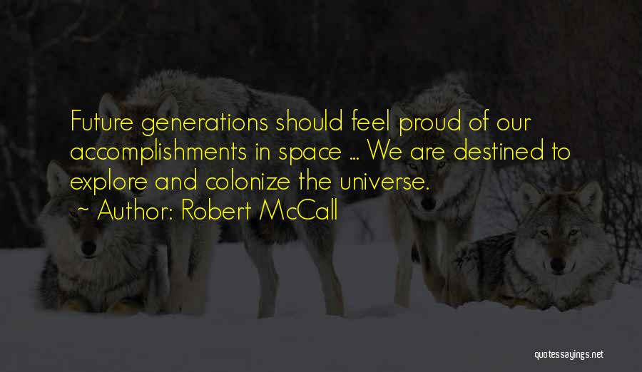 Robert McCall Quotes: Future Generations Should Feel Proud Of Our Accomplishments In Space ... We Are Destined To Explore And Colonize The Universe.