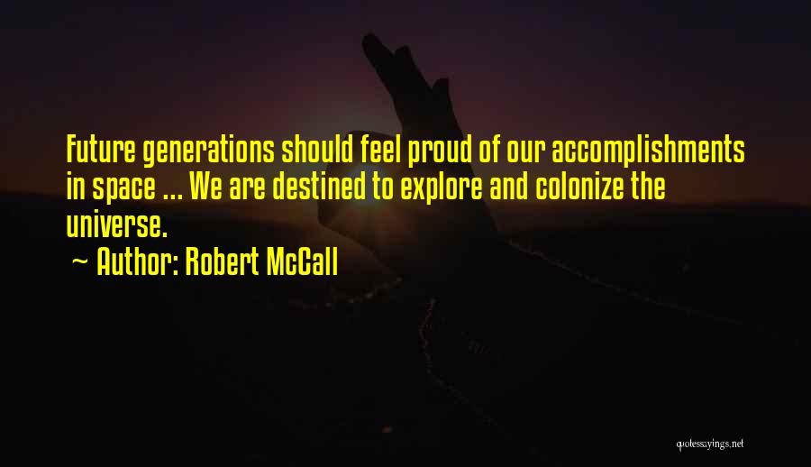 Robert McCall Quotes: Future Generations Should Feel Proud Of Our Accomplishments In Space ... We Are Destined To Explore And Colonize The Universe.