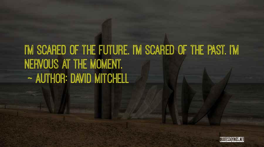 David Mitchell Quotes: I'm Scared Of The Future. I'm Scared Of The Past. I'm Nervous At The Moment.