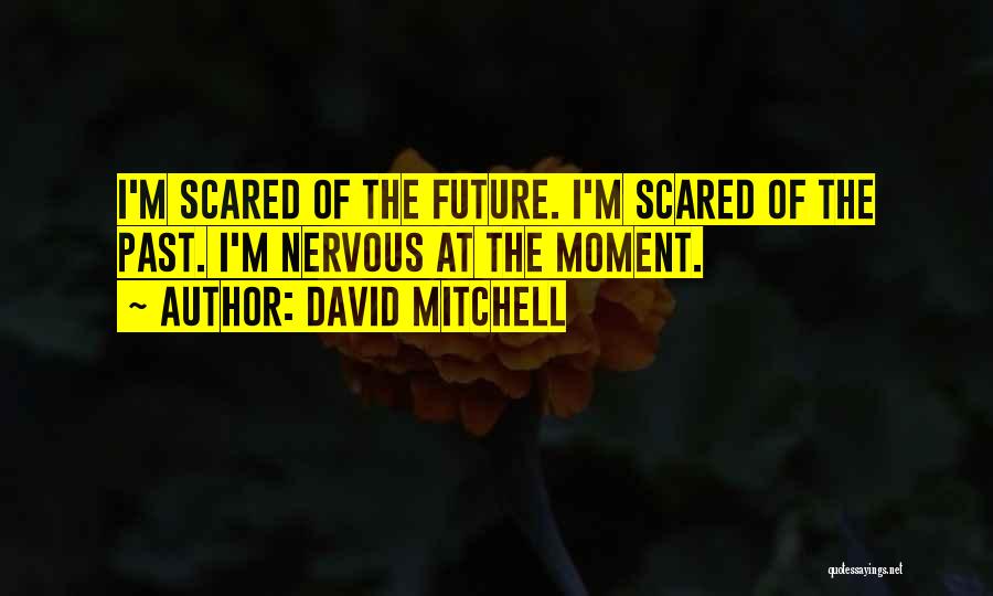David Mitchell Quotes: I'm Scared Of The Future. I'm Scared Of The Past. I'm Nervous At The Moment.