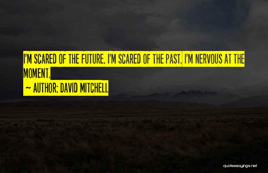 David Mitchell Quotes: I'm Scared Of The Future. I'm Scared Of The Past. I'm Nervous At The Moment.