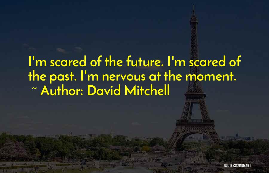 David Mitchell Quotes: I'm Scared Of The Future. I'm Scared Of The Past. I'm Nervous At The Moment.