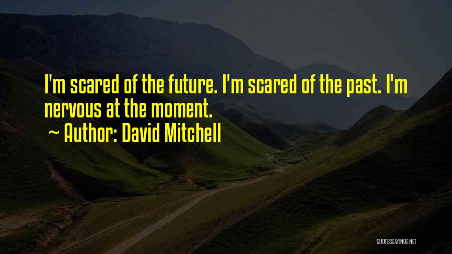 David Mitchell Quotes: I'm Scared Of The Future. I'm Scared Of The Past. I'm Nervous At The Moment.