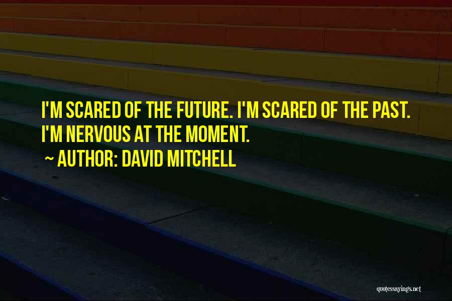 David Mitchell Quotes: I'm Scared Of The Future. I'm Scared Of The Past. I'm Nervous At The Moment.