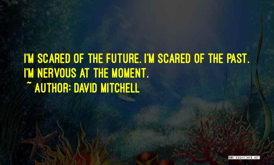 David Mitchell Quotes: I'm Scared Of The Future. I'm Scared Of The Past. I'm Nervous At The Moment.