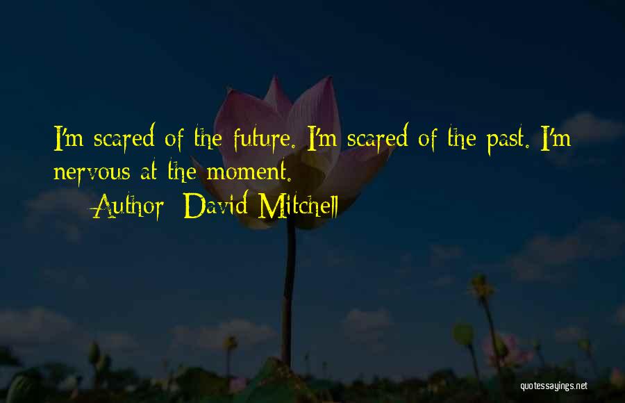 David Mitchell Quotes: I'm Scared Of The Future. I'm Scared Of The Past. I'm Nervous At The Moment.