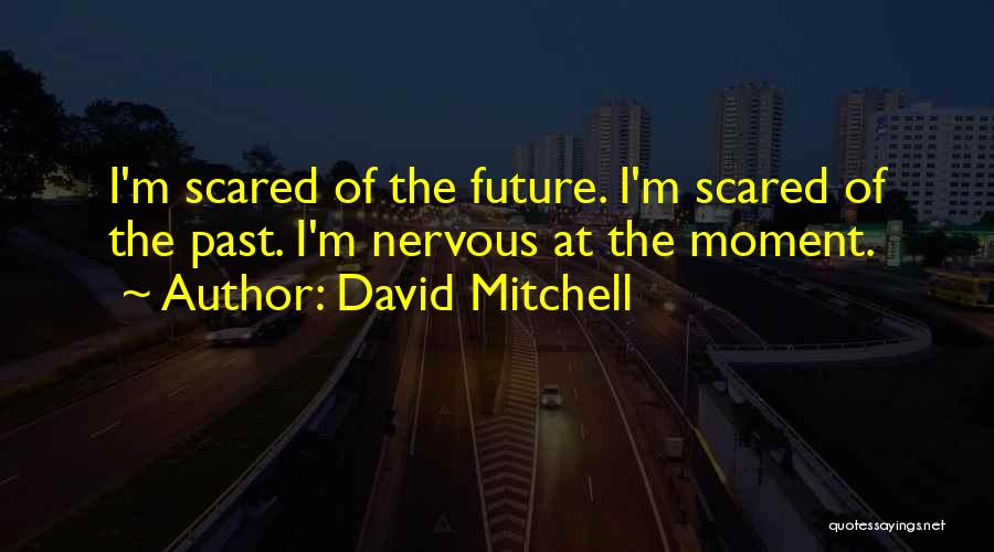 David Mitchell Quotes: I'm Scared Of The Future. I'm Scared Of The Past. I'm Nervous At The Moment.