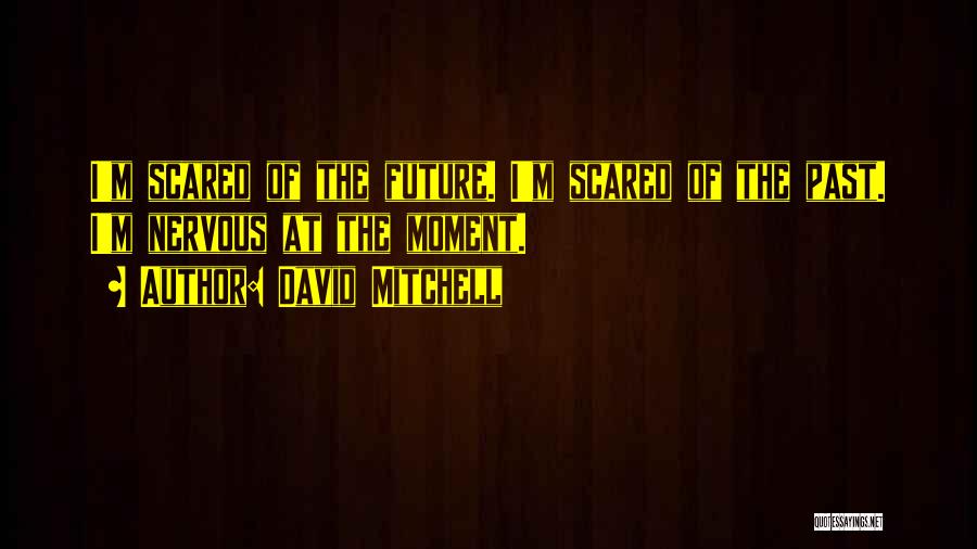 David Mitchell Quotes: I'm Scared Of The Future. I'm Scared Of The Past. I'm Nervous At The Moment.