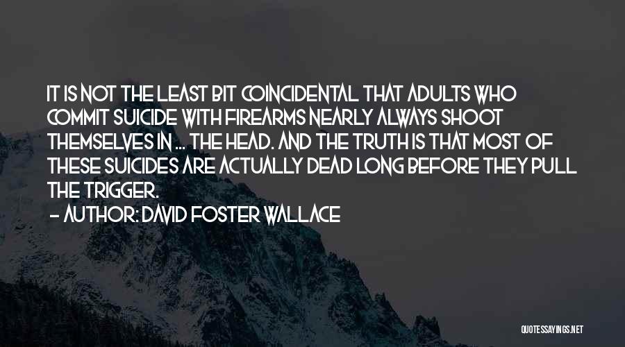 David Foster Wallace Quotes: It Is Not The Least Bit Coincidental That Adults Who Commit Suicide With Firearms Nearly Always Shoot Themselves In ...