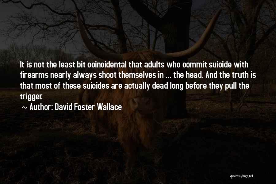 David Foster Wallace Quotes: It Is Not The Least Bit Coincidental That Adults Who Commit Suicide With Firearms Nearly Always Shoot Themselves In ...