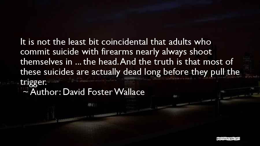 David Foster Wallace Quotes: It Is Not The Least Bit Coincidental That Adults Who Commit Suicide With Firearms Nearly Always Shoot Themselves In ...