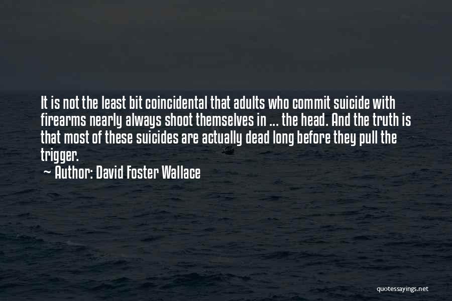 David Foster Wallace Quotes: It Is Not The Least Bit Coincidental That Adults Who Commit Suicide With Firearms Nearly Always Shoot Themselves In ...