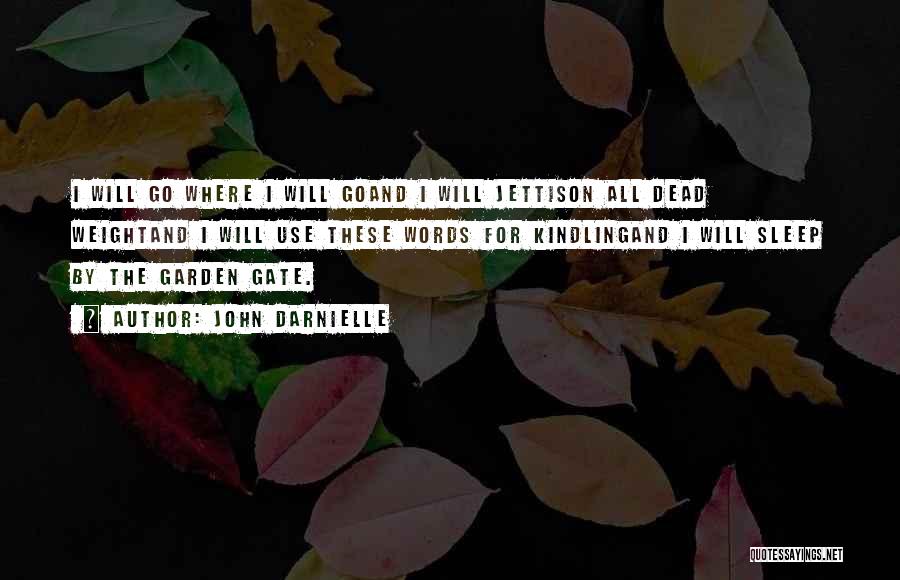 John Darnielle Quotes: I Will Go Where I Will Goand I Will Jettison All Dead Weightand I Will Use These Words For Kindlingand