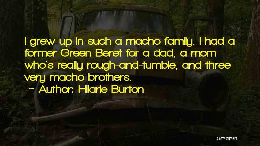 Hilarie Burton Quotes: I Grew Up In Such A Macho Family. I Had A Former Green Beret For A Dad, A Mom Who's